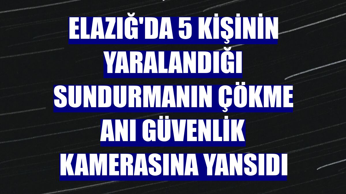 Elazığ'da 5 kişinin yaralandığı sundurmanın çökme anı güvenlik kamerasına yansıdı