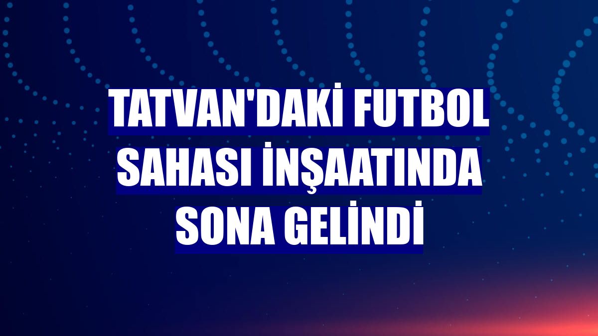Tatvan'daki futbol sahası inşaatında sona gelindi