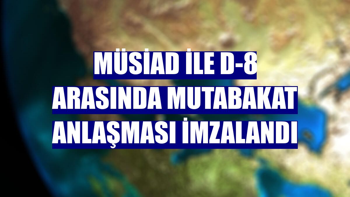 MÜSİAD ile D-8 arasında mutabakat anlaşması imzalandı