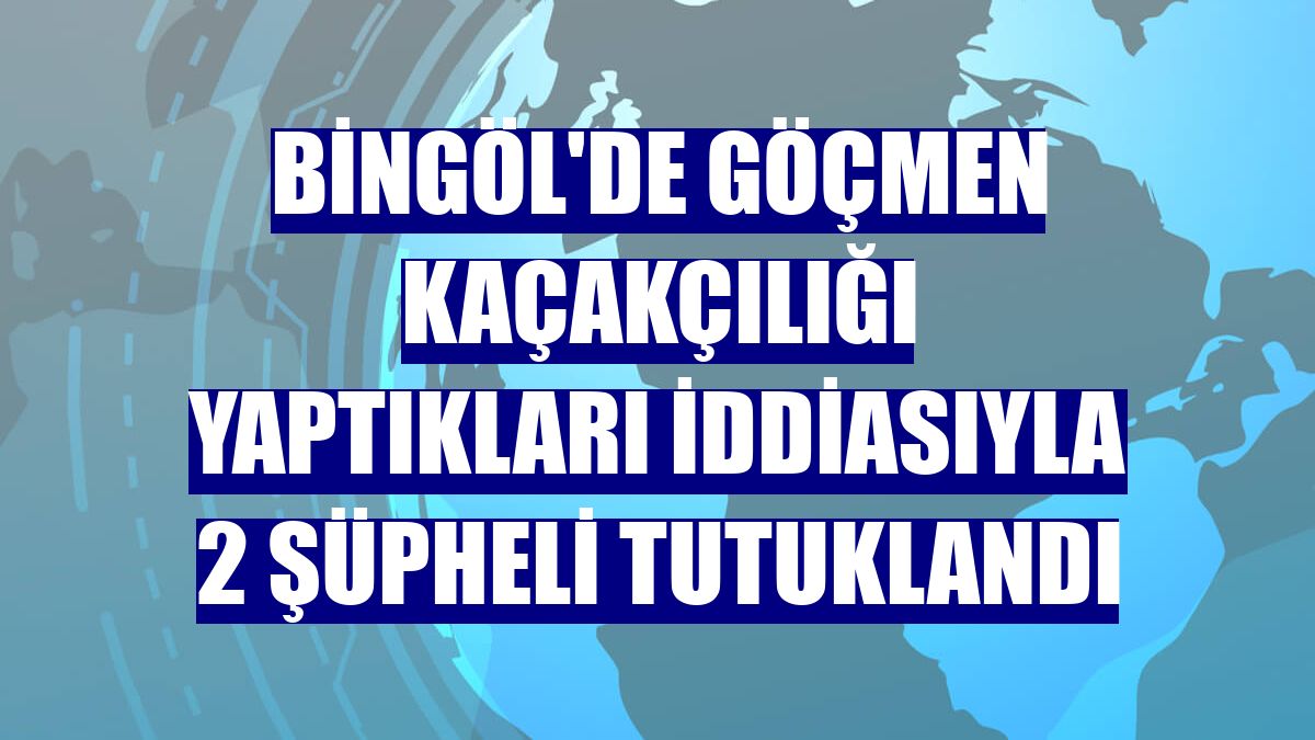 Bingöl'de göçmen kaçakçılığı yaptıkları iddiasıyla 2 şüpheli tutuklandı