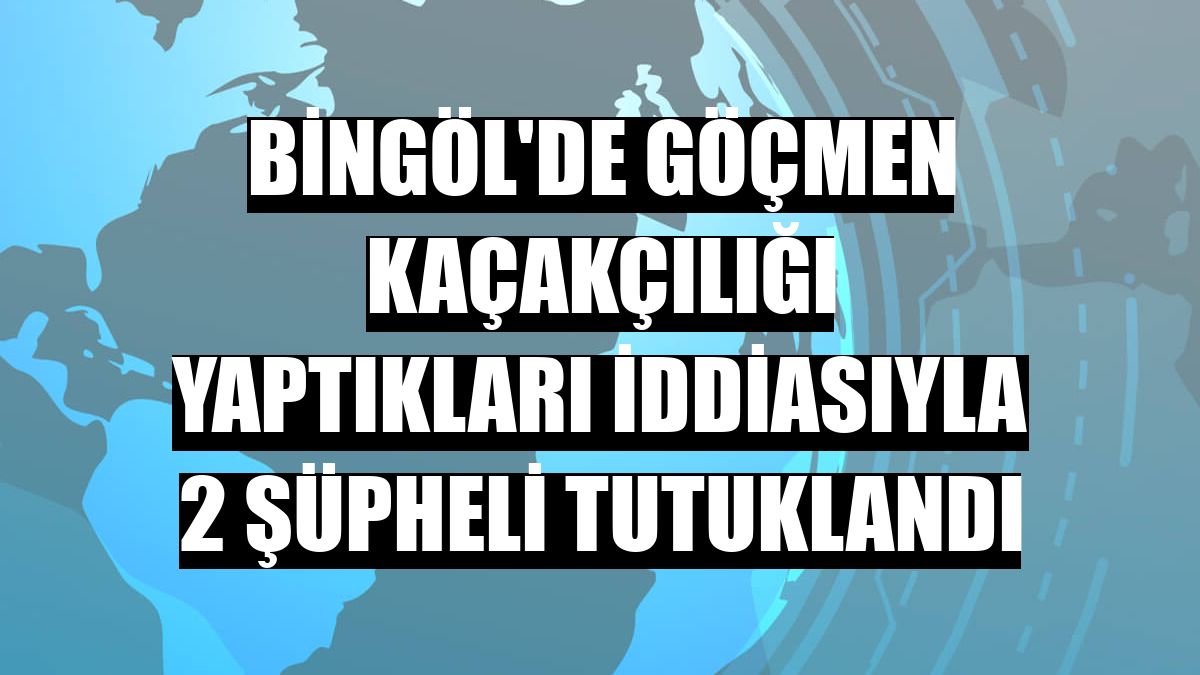 Bingöl'de göçmen kaçakçılığı yaptıkları iddiasıyla 2 şüpheli tutuklandı