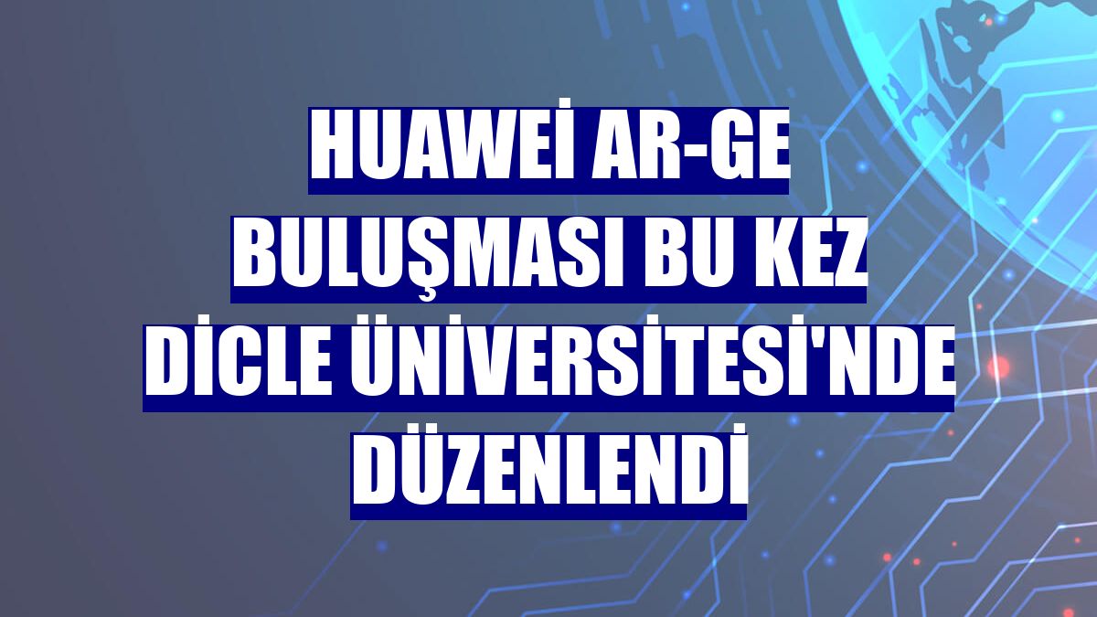 Huawei Ar-Ge Buluşması bu kez Dicle Üniversitesi'nde düzenlendi