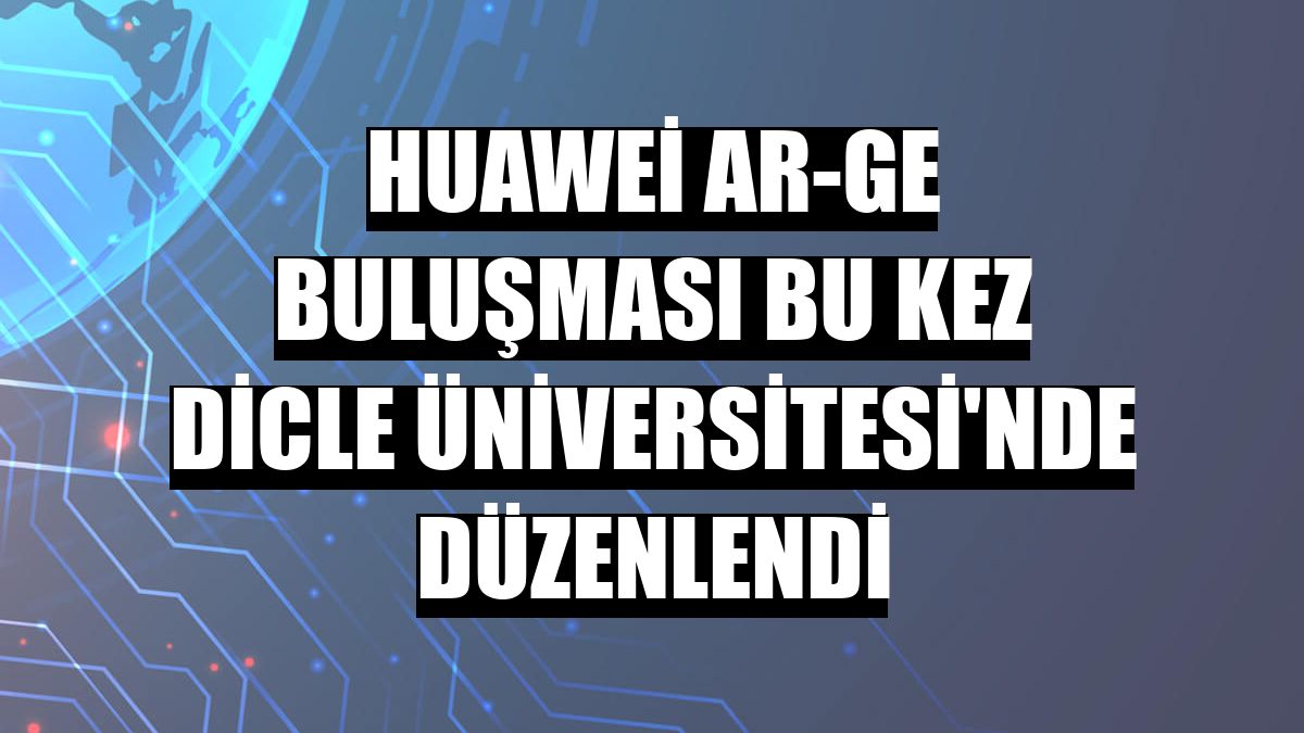 Huawei Ar-Ge Buluşması bu kez Dicle Üniversitesi'nde düzenlendi