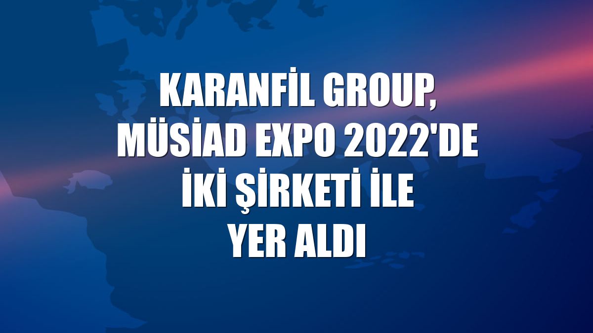 Karanfil Group, MÜSİAD EXPO 2022'de iki şirketi ile yer aldı