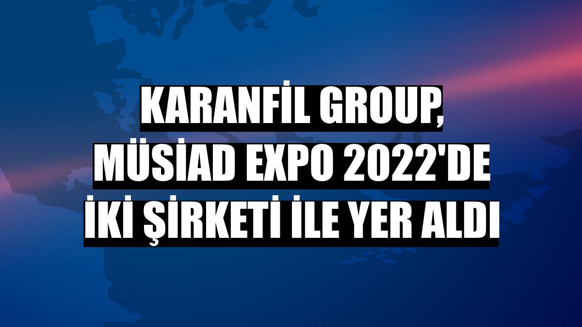 Karanfil Group, MÜSİAD EXPO 2022'de iki şirketi ile yer aldı