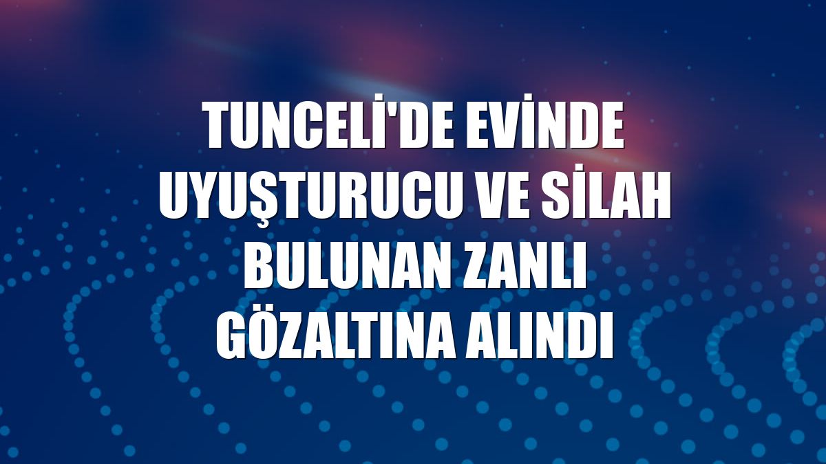 Tunceli'de evinde uyuşturucu ve silah bulunan zanlı gözaltına alındı