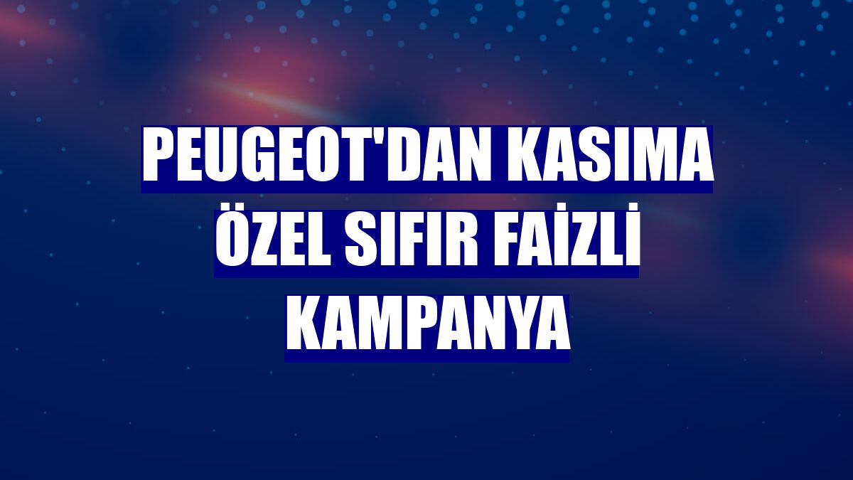 Peugeot'dan kasıma özel sıfır faizli kampanya