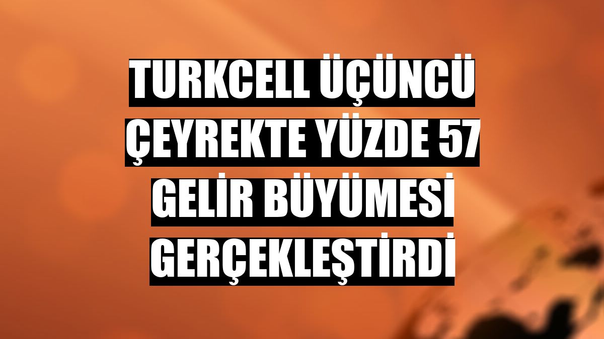 Turkcell üçüncü çeyrekte yüzde 57 gelir büyümesi gerçekleştirdi