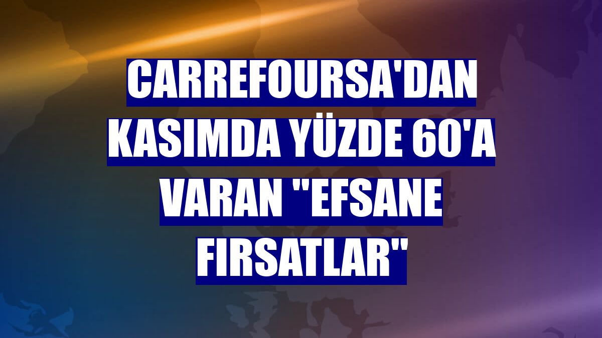 CarrefourSA'dan kasımda yüzde 60'a varan ''Efsane Fırsatlar''