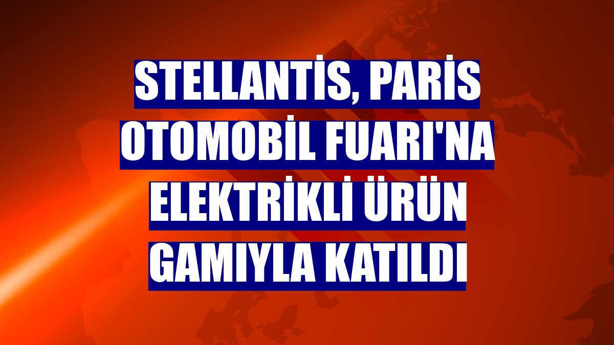 Stellantis, Paris Otomobil Fuarı'na elektrikli ürün gamıyla katıldı