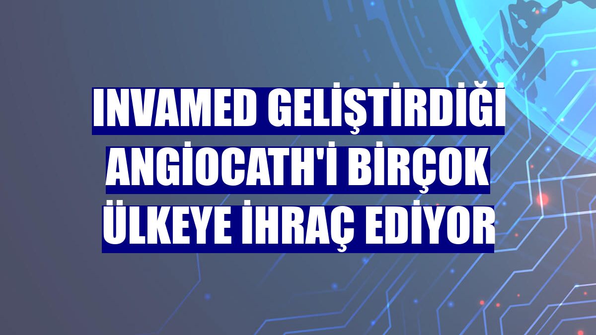 INVAMED geliştirdiği AngioCATH'i birçok ülkeye ihraç ediyor