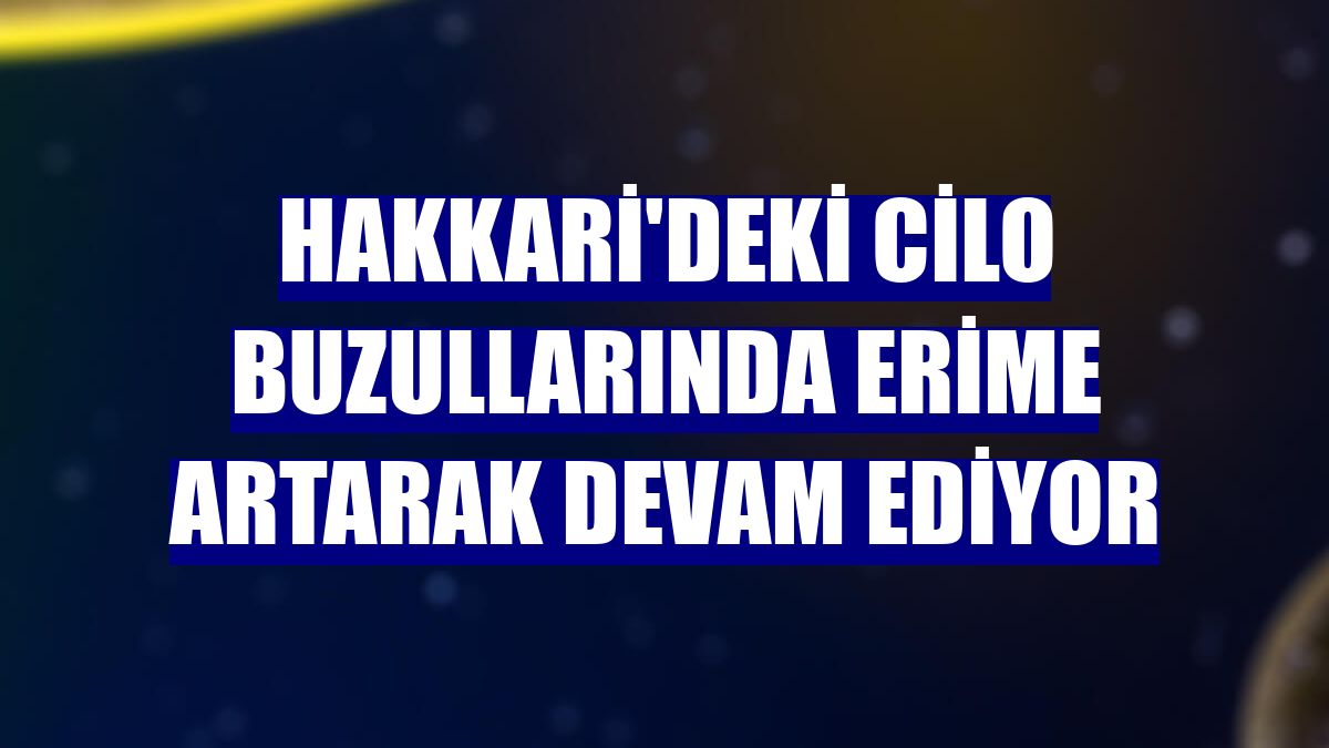 Hakkari'deki Cilo buzullarında erime artarak devam ediyor