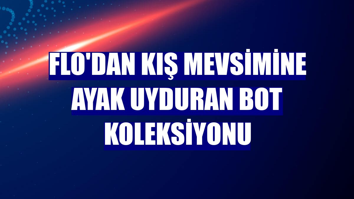 FLO'dan kış mevsimine ayak uyduran bot koleksiyonu