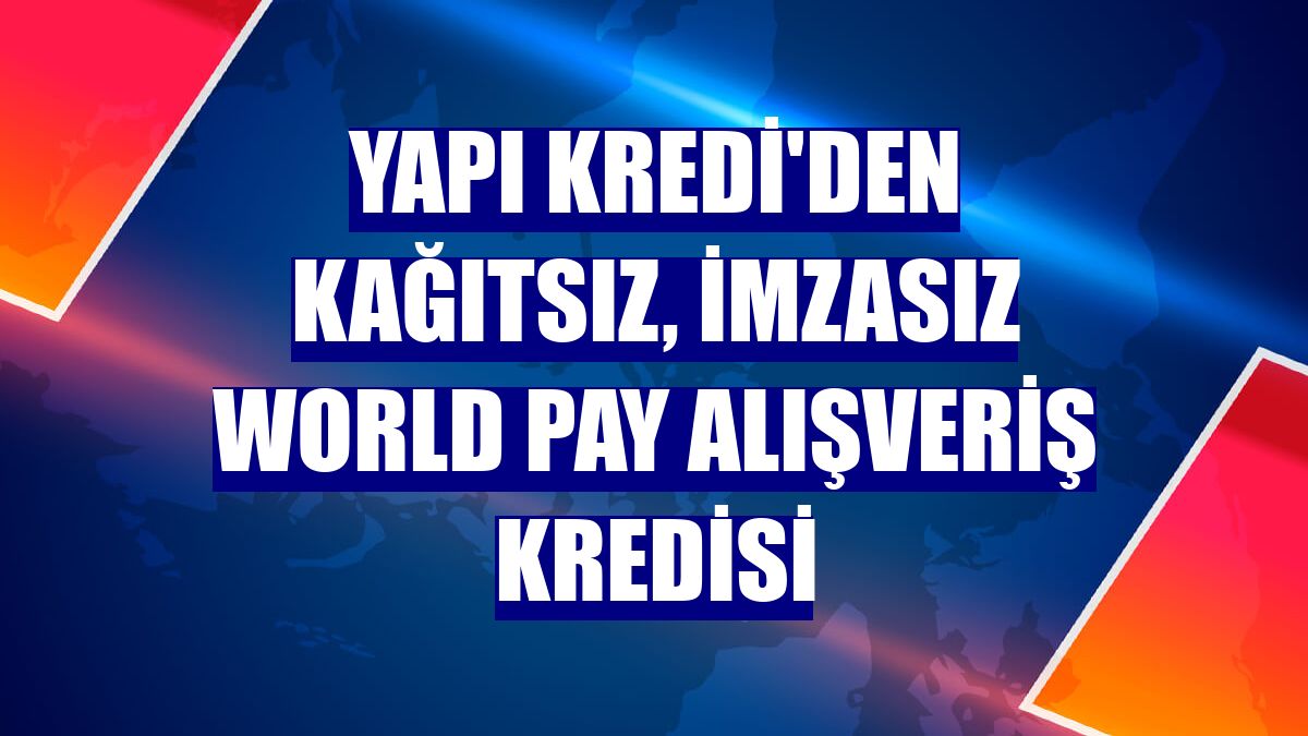 Yapı Kredi'den kağıtsız, imzasız World Pay alışveriş kredisi