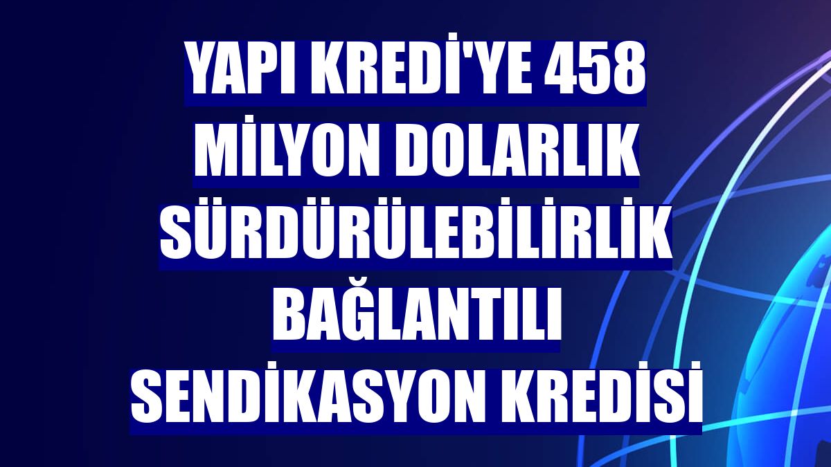 Yapı Kredi'ye 458 milyon dolarlık sürdürülebilirlik bağlantılı sendikasyon kredisi