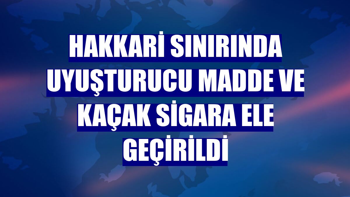 Hakkari sınırında uyuşturucu madde ve kaçak sigara ele geçirildi