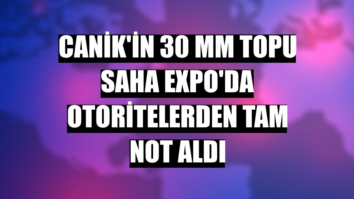 CANiK'in 30 mm topu SAHA EXPO'da otoritelerden tam not aldı