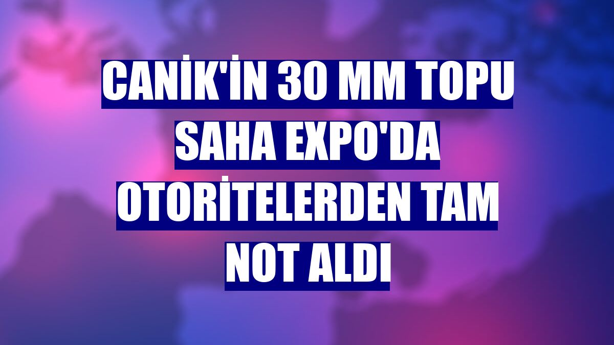 CANiK'in 30 mm topu SAHA EXPO'da otoritelerden tam not aldı