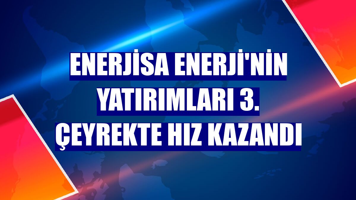 Enerjisa Enerji'nin yatırımları 3. çeyrekte hız kazandı