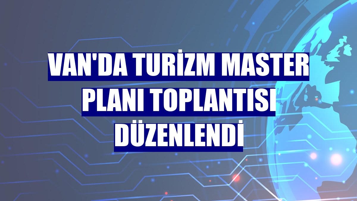 Van'da Turizm Master Planı toplantısı düzenlendi