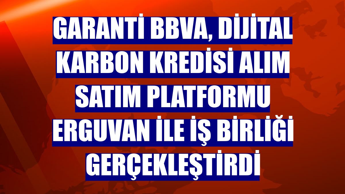 Garanti BBVA, dijital karbon kredisi alım satım platformu Erguvan ile iş birliği gerçekleştirdi
