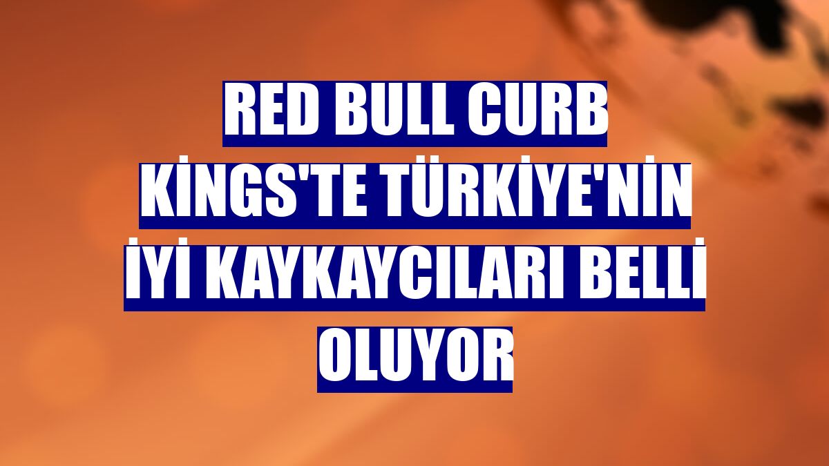 Red Bull Curb Kings'te Türkiye'nin iyi kaykaycıları belli oluyor