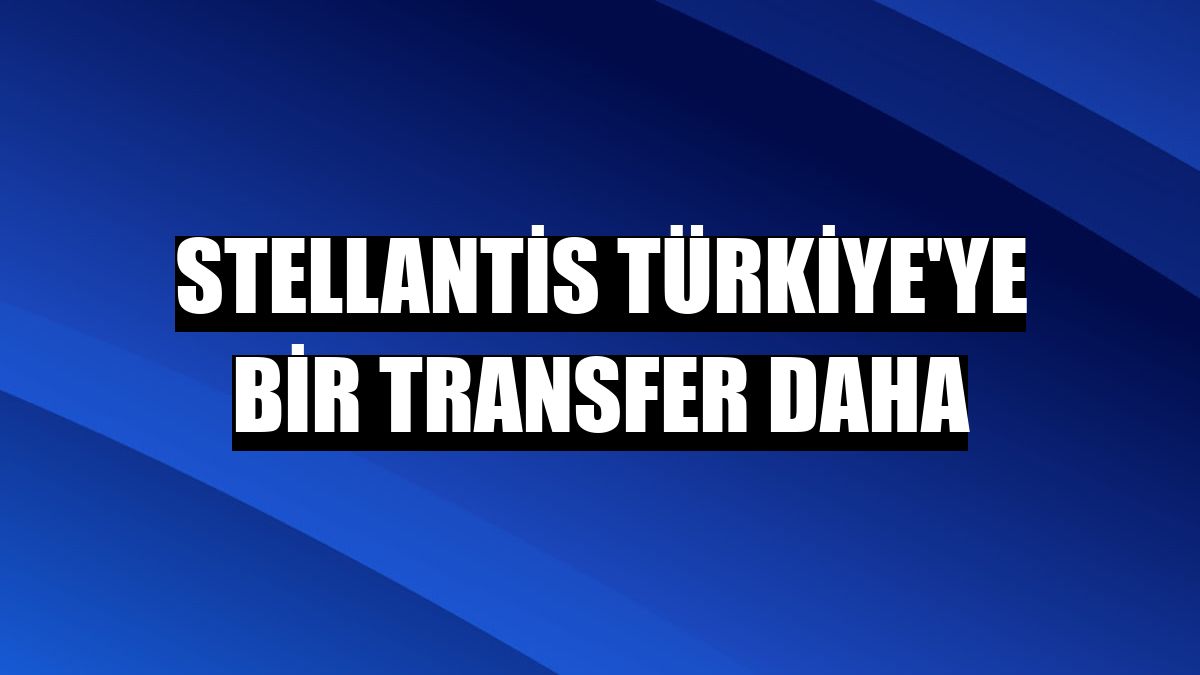 Stellantis Türkiye'ye bir transfer daha