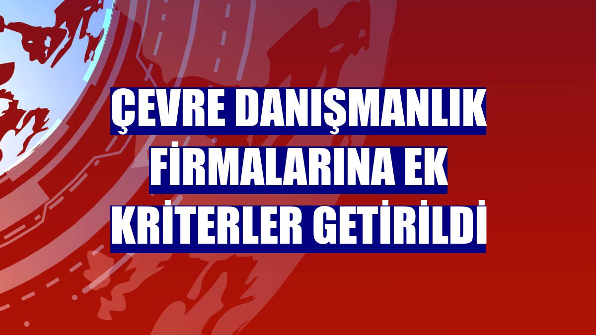 Çevre danışmanlık firmalarına ek kriterler getirildi