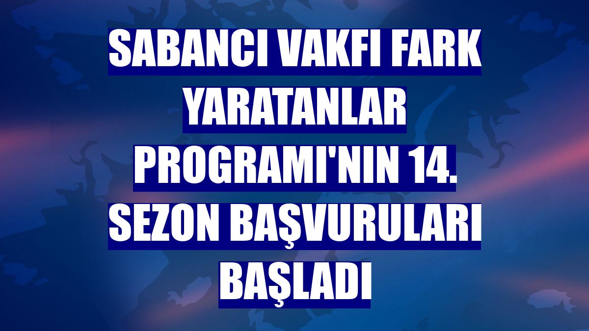 Sabancı Vakfı Fark Yaratanlar Programı'nın 14. sezon başvuruları başladı