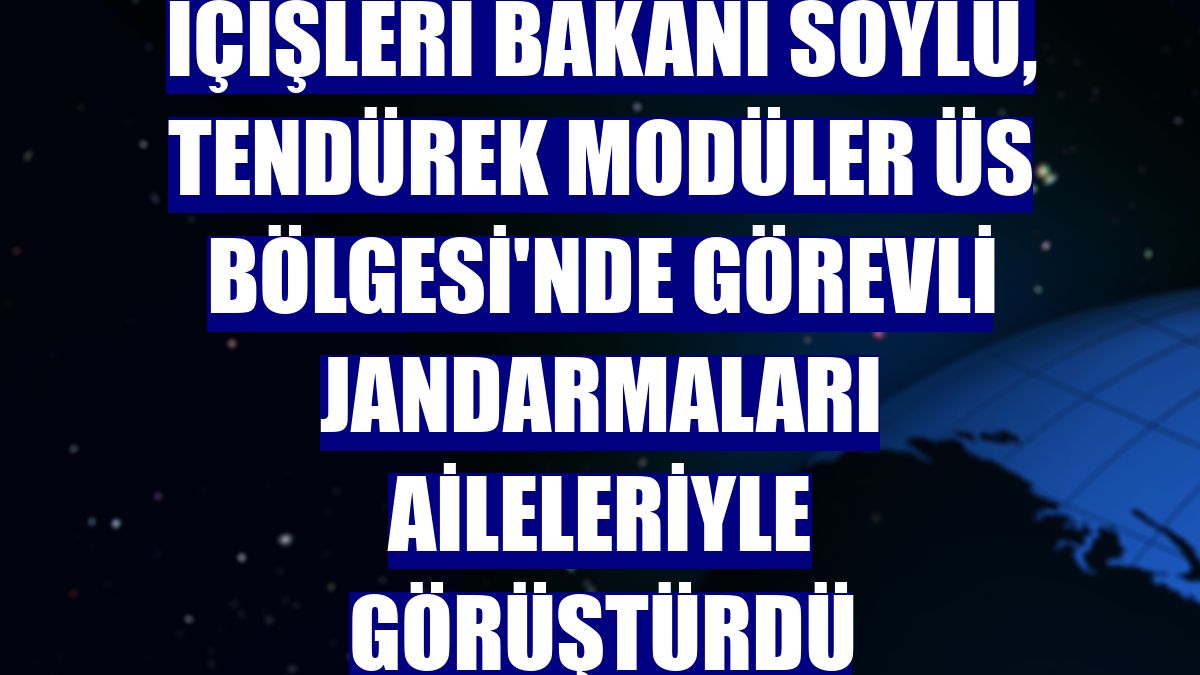 İçişleri Bakanı Soylu, Tendürek Modüler Üs Bölgesi'nde görevli jandarmaları aileleriyle görüştürdü