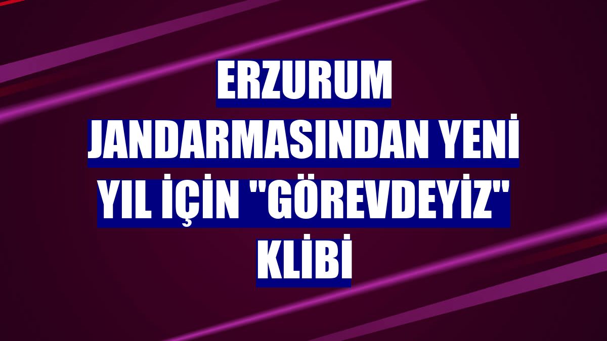 Erzurum jandarmasından yeni yıl için "görevdeyiz" klibi