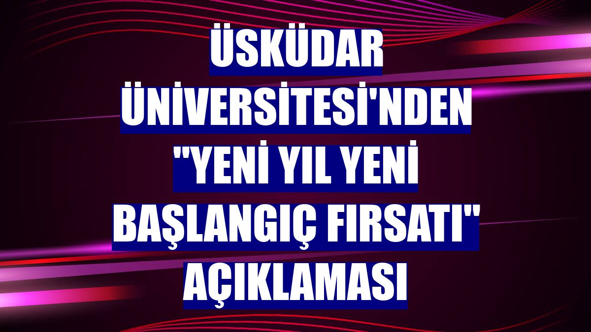 Üsküdar Üniversitesi'nden "Yeni yıl yeni başlangıç fırsatı" açıklaması