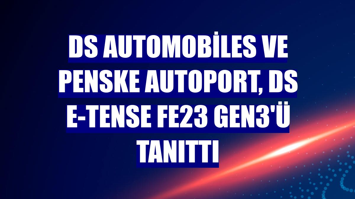 DS Automobiles ve Penske Autoport, DS E-Tense FE23 Gen3'ü tanıttı