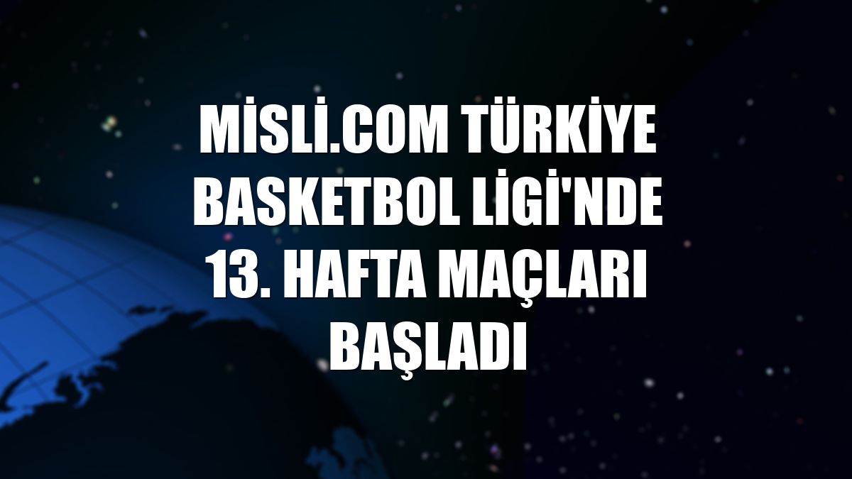 Misli.com Türkiye Basketbol Ligi'nde 13. hafta maçları başladı