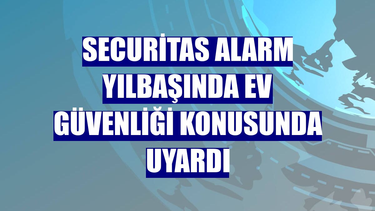 Securitas Alarm yılbaşında ev güvenliği konusunda uyardı