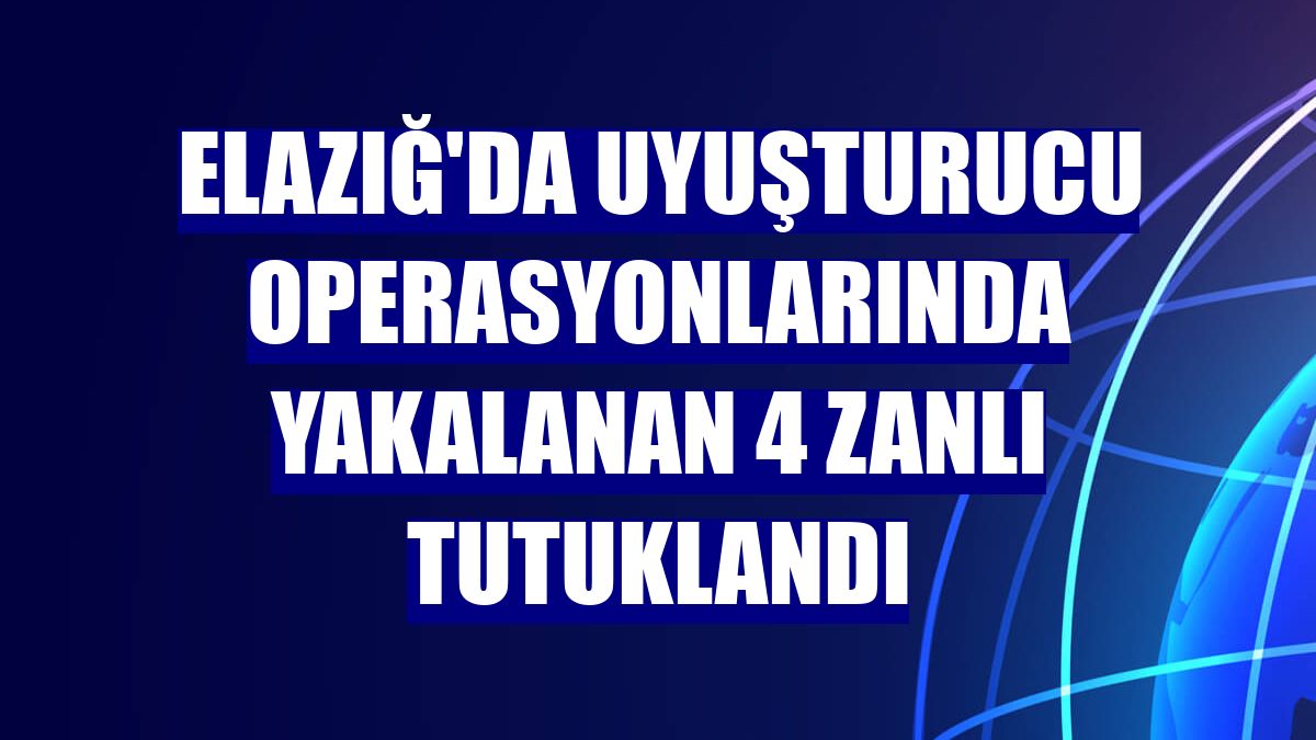 Elazığ'da uyuşturucu operasyonlarında yakalanan 4 zanlı tutuklandı