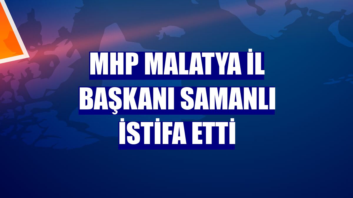 MHP Malatya İl Başkanı Samanlı istifa etti