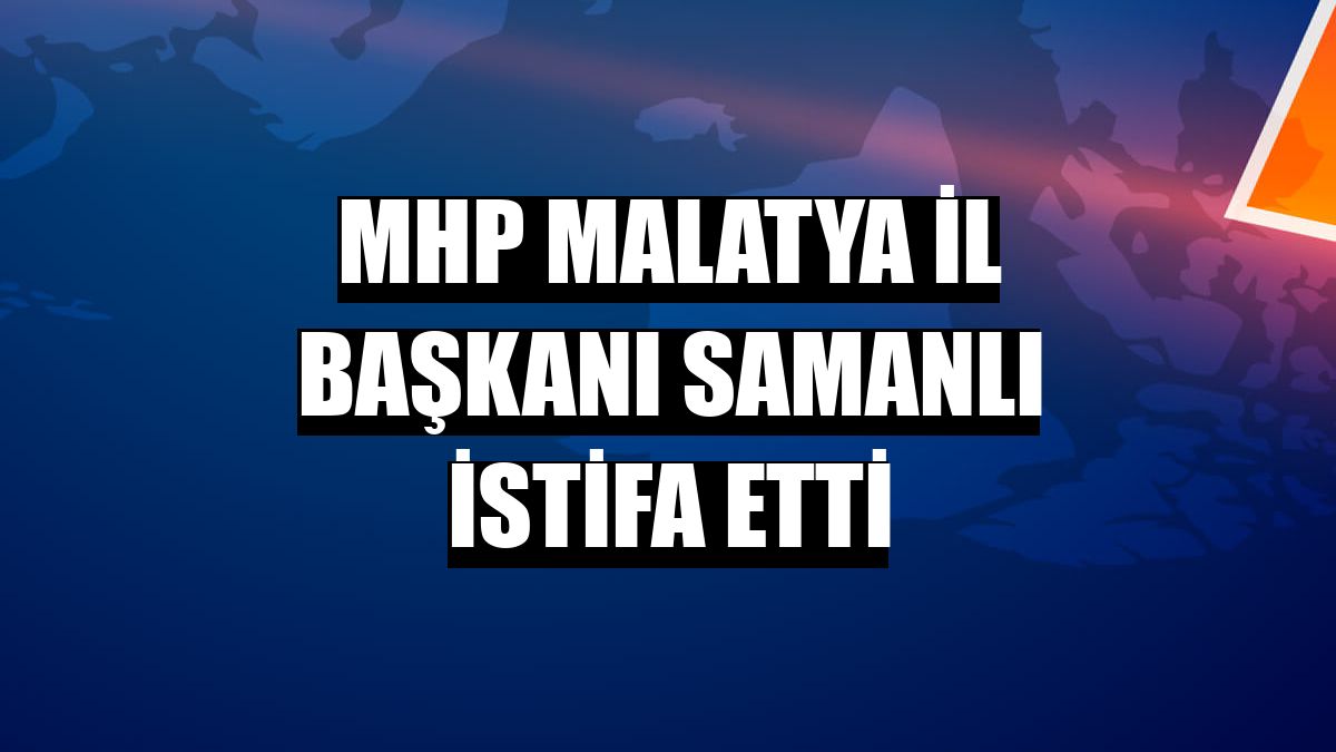 MHP Malatya İl Başkanı Samanlı istifa etti