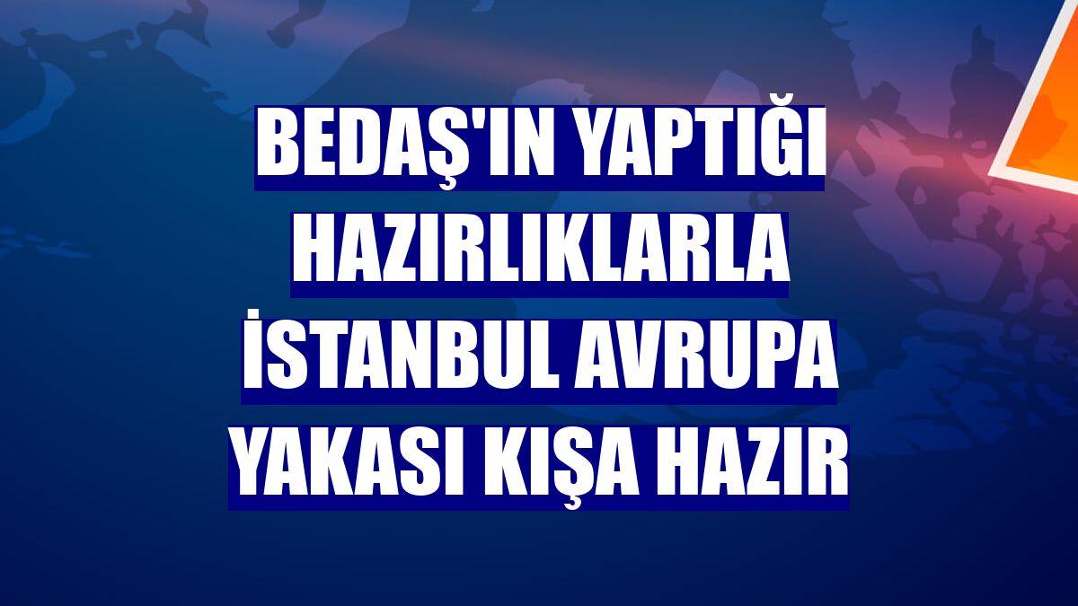BEDAŞ'ın yaptığı hazırlıklarla İstanbul Avrupa Yakası kışa hazır