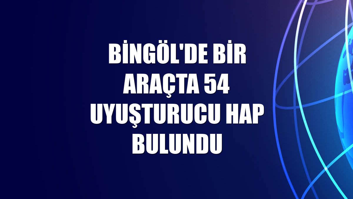 Bingöl'de bir araçta 54 uyuşturucu hap bulundu
