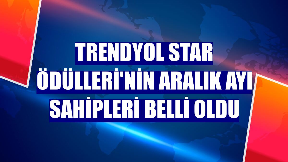 Trendyol Star Ödülleri'nin aralık ayı sahipleri belli oldu