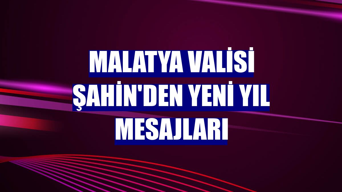 Malatya Valisi Şahin'den yeni yıl mesajları