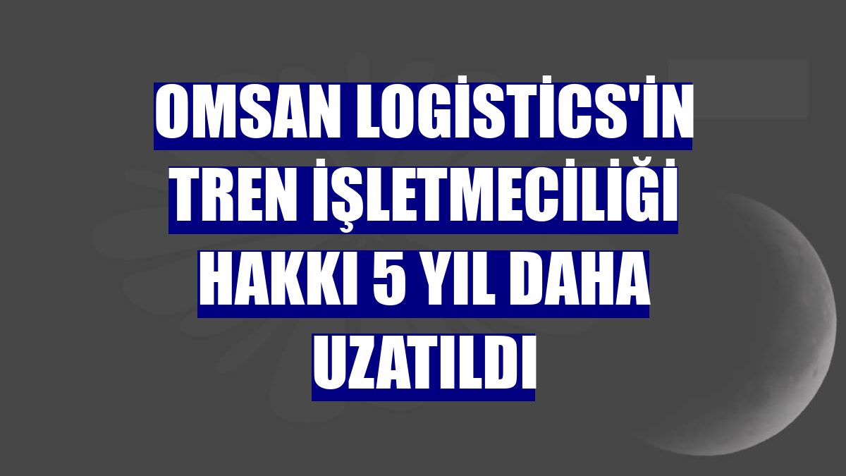 Omsan Logistics'in tren işletmeciliği hakkı 5 yıl daha uzatıldı