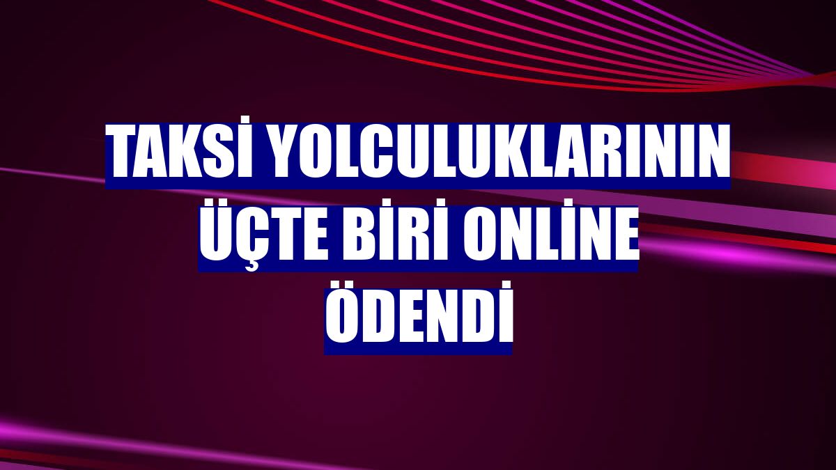 Taksi yolculuklarının üçte biri online ödendi