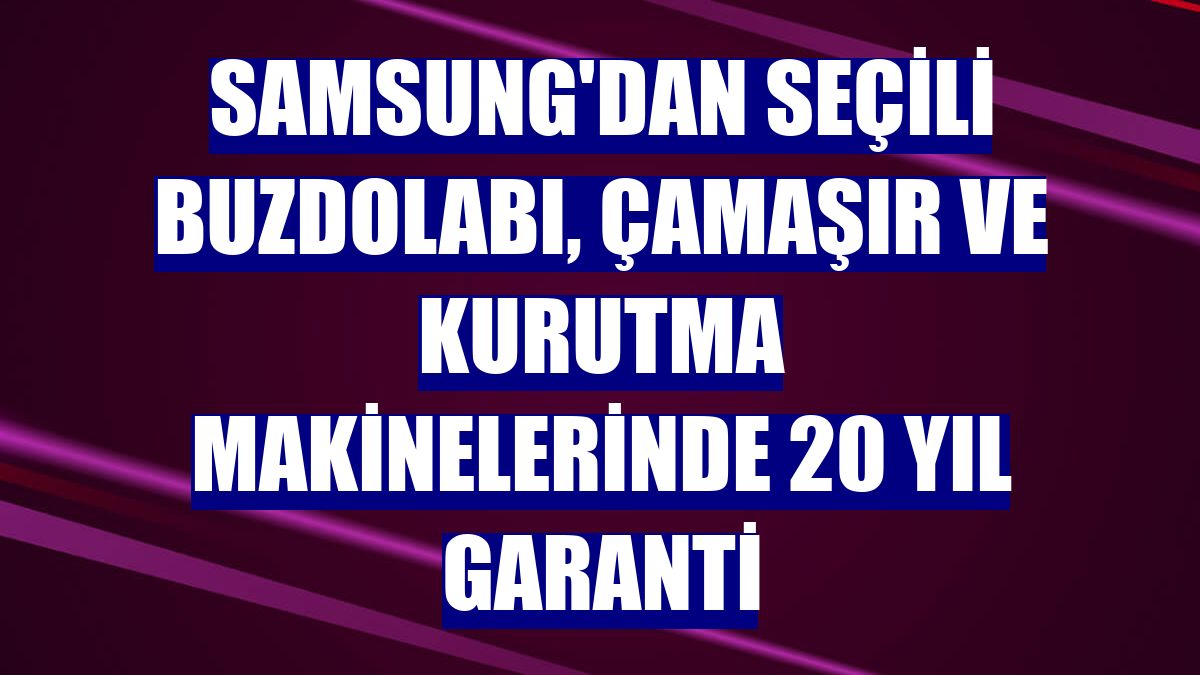 Samsung'dan seçili buzdolabı, çamaşır ve kurutma makinelerinde 20 yıl garanti