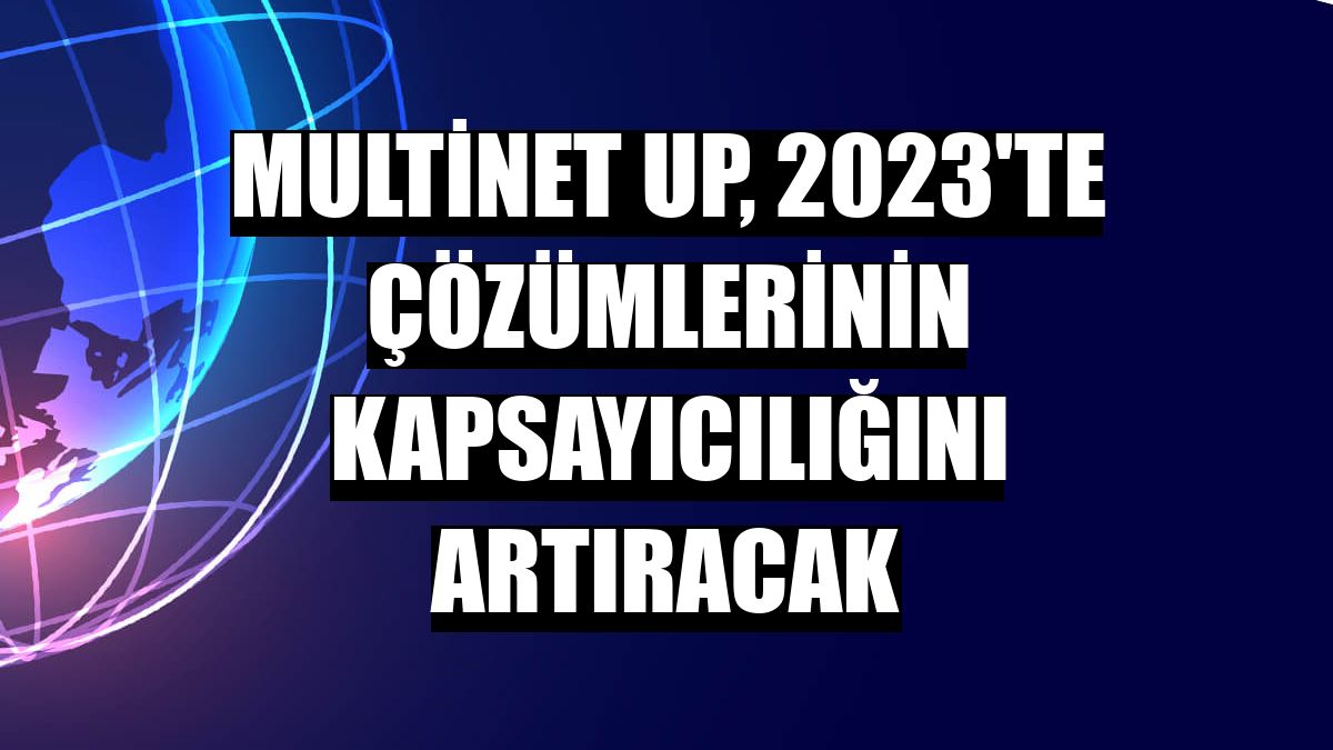 Multinet Up, 2023'te çözümlerinin kapsayıcılığını artıracak