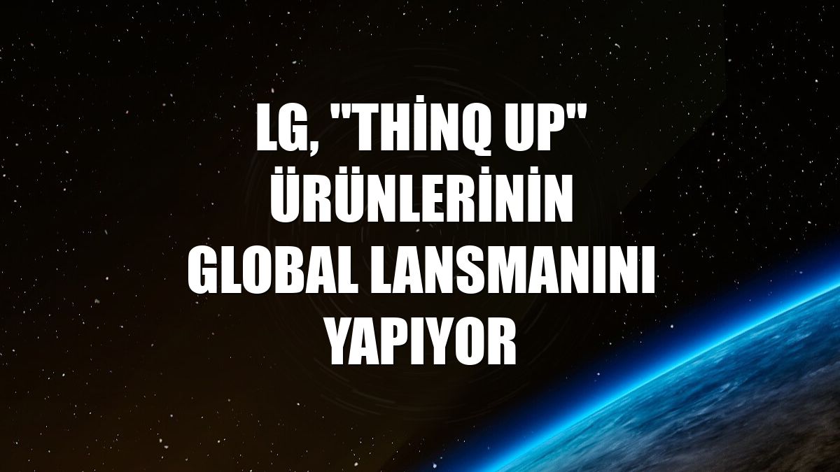 LG, "ThinQ UP" ürünlerinin global lansmanını yapıyor