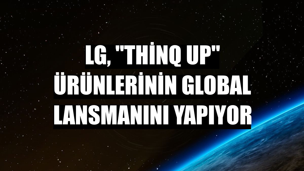 LG, 'ThinQ UP' ürünlerinin global lansmanını yapıyor