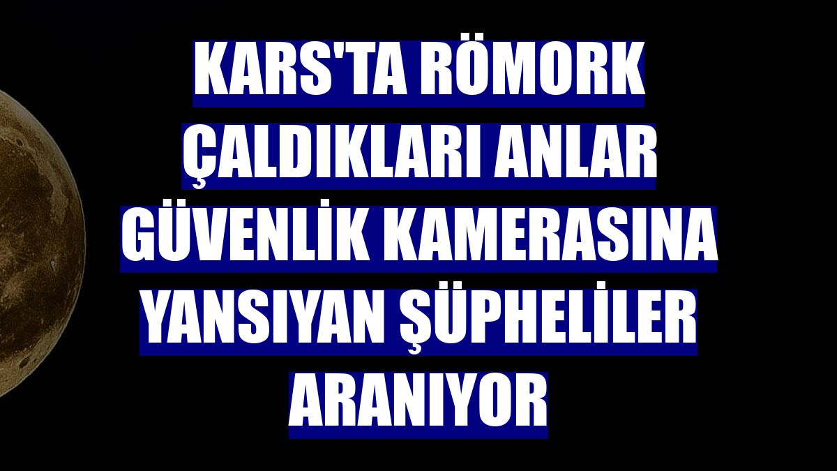 Kars'ta römork çaldıkları anlar güvenlik kamerasına yansıyan şüpheliler aranıyor