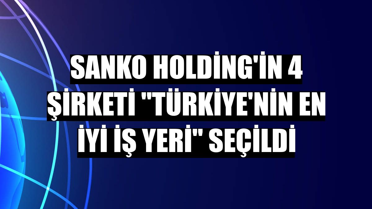 SANKO Holding'in 4 şirketi 'Türkiye'nin En İyi İş Yeri' seçildi